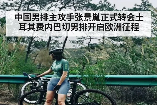 中国男排主攻手张景胤正式转会土耳其费内巴切男排开启欧洲征程 | kaiyun